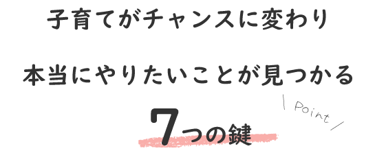 子育てがチャンスに変わり本当にやりたいことが見つかる７つの鍵